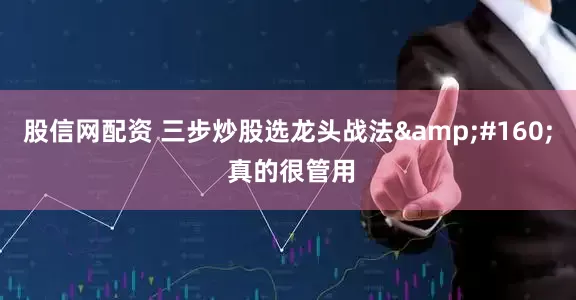 股信网配资 三步炒股选龙头战法  真的很管用