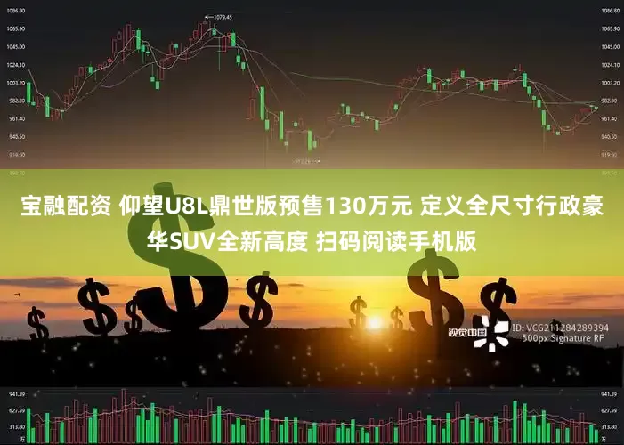 宝融配资 仰望U8L鼎世版预售130万元 定义全尺寸行政豪华SUV全新高度 扫码阅读手机版