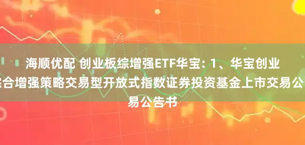 海顺优配 创业板综增强ETF华宝: 1、华宝创业板综合增强策略交易型开放式指数证券投资基金上市交易公告书
