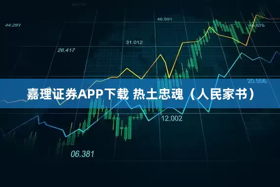 嘉理证券APP下载 热土忠魂（人民家书）