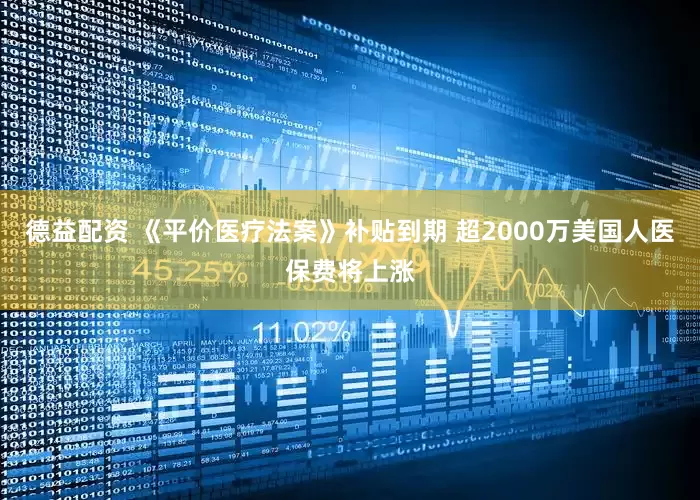 德益配资 《平价医疗法案》补贴到期 超2000万美国人医保费将上涨