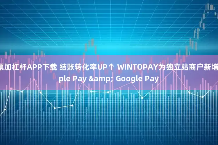 股票加杠杆APP下载 结账转化率UP↑ WINTOPAY为独立站商户新增Apple Pay & Google Pay